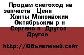 Продам снегоход на запчасти › Цена ­ 100 000 - Ханты-Мансийский, Октябрьский р-н, Сергино п. Другое » Другое   